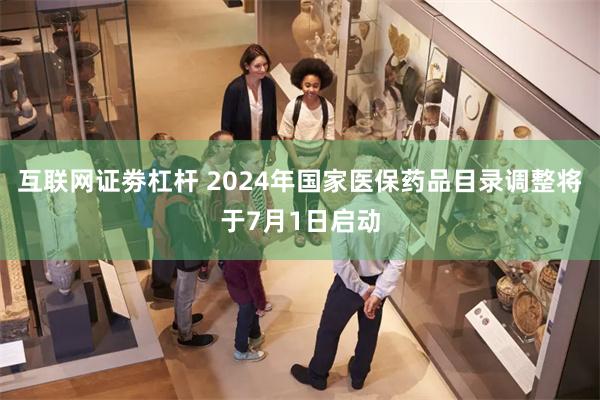 互联网证劵杠杆 2024年国家医保药品目录调整将于7月1日启动