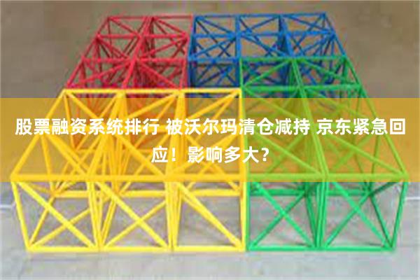股票融资系统排行 被沃尔玛清仓减持 京东紧急回应！影响多大？