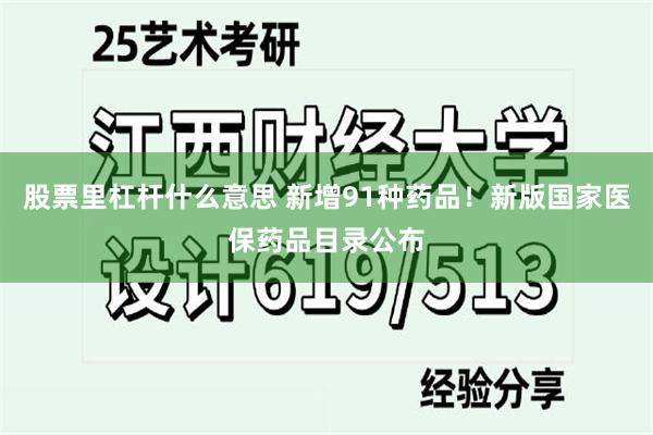 股票里杠杆什么意思 新增91种药品！新版国家医保药品目录公布