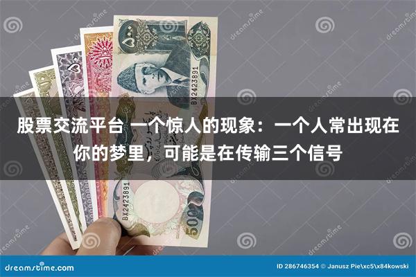 股票交流平台 一个惊人的现象：一个人常出现在你的梦里，可能是在传输三个信号