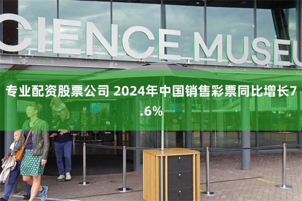 专业配资股票公司 2024年中国销售彩票同比增长7.6%