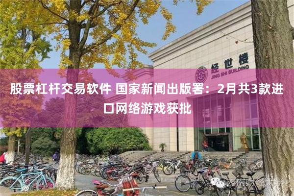 股票杠杆交易软件 国家新闻出版署：2月共3款进口网络游戏获批