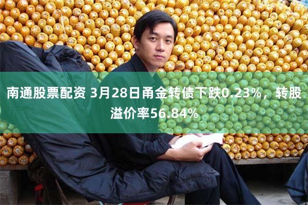南通股票配资 3月28日甬金转债下跌0.23%，转股溢价率56.84%