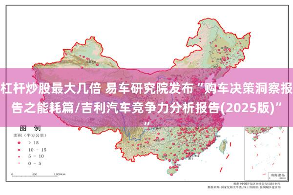 杠杆炒股最大几倍 易车研究院发布“购车决策洞察报告之能耗篇/吉利汽车竞争力分析报告(2025版)”