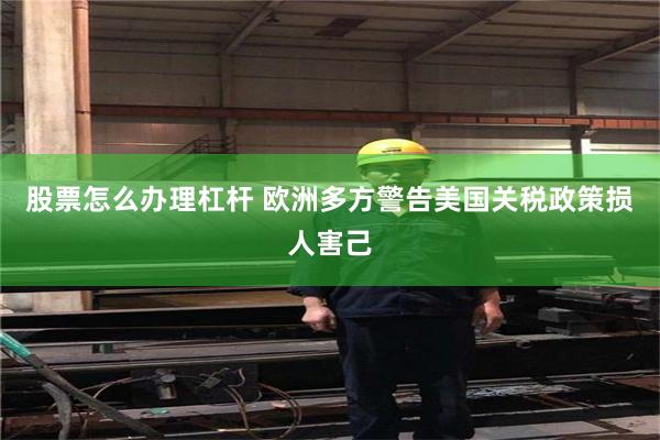股票怎么办理杠杆 欧洲多方警告美国关税政策损人害己