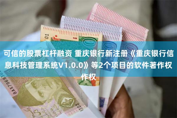 可信的股票杠杆融资 重庆银行新注册《重庆银行信息科技管理系统V1.0.0》等2个项目的软件著作权