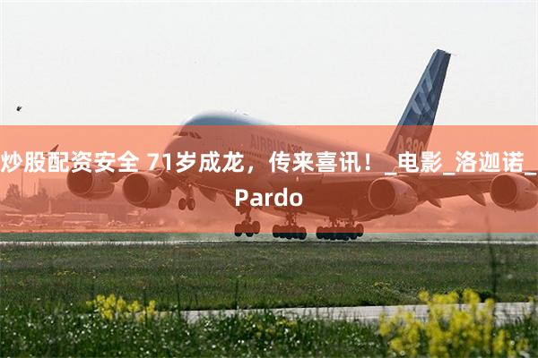 炒股配资安全 71岁成龙，传来喜讯！_电影_洛迦诺_Pardo