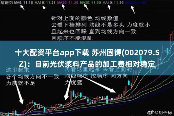 十大配资平台app下载 苏州固锝(002079.SZ)：目前光伏浆料产品的加工费相对稳定