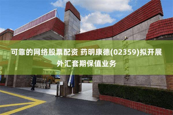 可靠的网络股票配资 药明康德(02359)拟开展外汇套期保值业务
