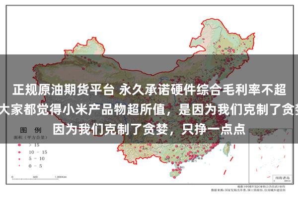 正规原油期货平台 永久承诺硬件综合毛利率不超过5%！雷军：大家都觉得小米产品物超所值，是因为我们克制了贪婪，只挣一点点