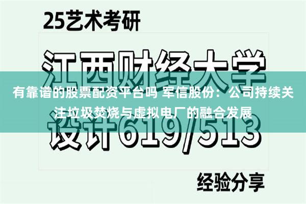 有靠谱的股票配资平台吗 军信股份：公司持续关注垃圾焚烧与虚拟电厂的融合发展