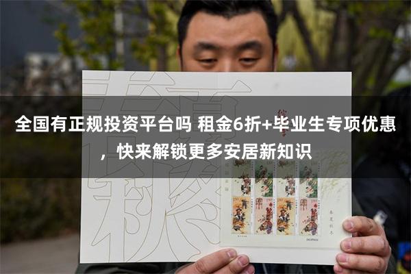 全国有正规投资平台吗 租金6折+毕业生专项优惠，快来解锁更多安居新知识