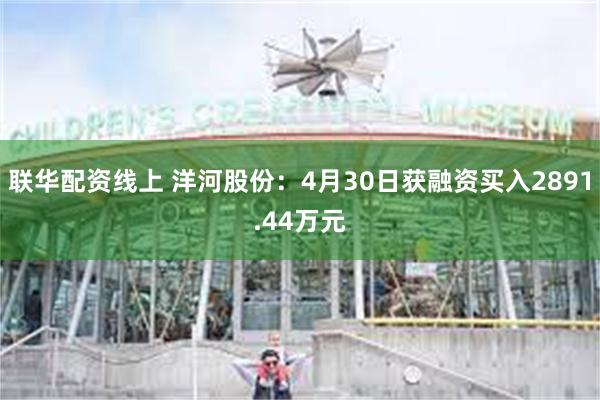 联华配资线上 洋河股份：4月30日获融资买入2891.44万元