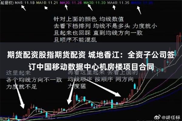期货配资股指期货配资 城地香江：全资子公司签订中国移动数据中心机房楼项目合同