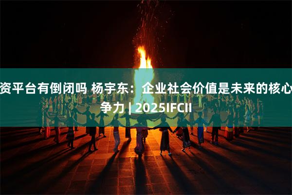配资平台有倒闭吗 杨宇东：企业社会价值是未来的核心竞争力 | 2025IFCII