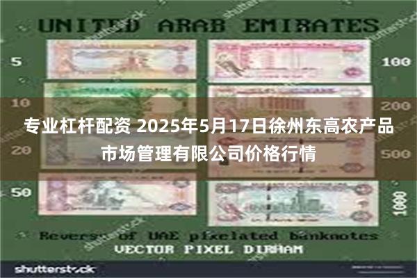 专业杠杆配资 2025年5月17日徐州东高农产品市场管理有限公司价格行情