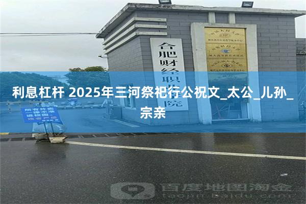 利息杠杆 2025年三河祭祀行公祝文_太公_儿孙_宗亲