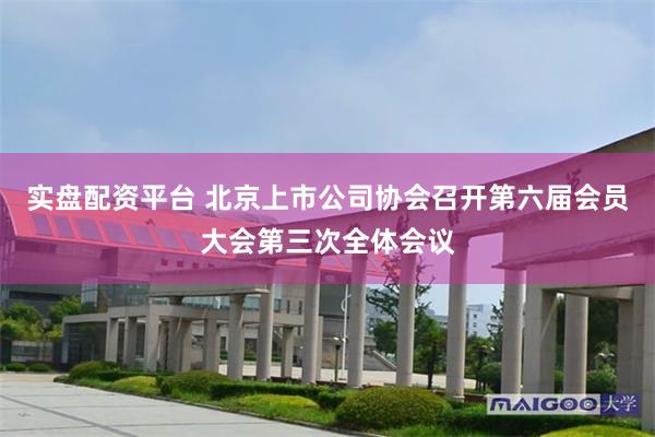 实盘配资平台 北京上市公司协会召开第六届会员大会第三次全体会议