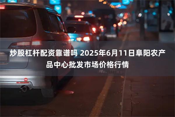 炒股杠杆配资靠谱吗 2025年6月11日阜阳农产品中心批发市场价格行情