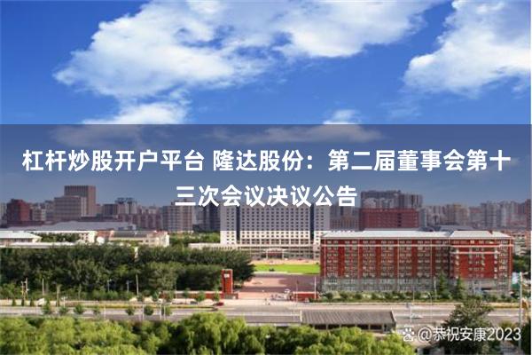 杠杆炒股开户平台 隆达股份：第二届董事会第十三次会议决议公告