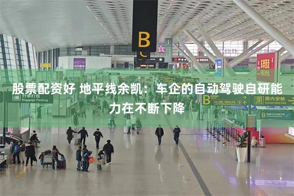 股票配资好 地平线余凯：车企的自动驾驶自研能力在不断下降