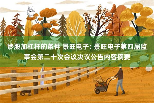 炒股加杠杆的条件 景旺电子: 景旺电子第四届监事会第二十次会议决议公告内容摘要
