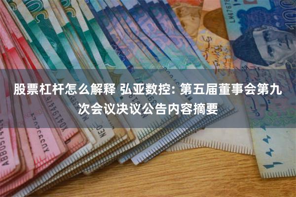 股票杠杆怎么解释 弘亚数控: 第五届董事会第九次会议决议公告内容摘要