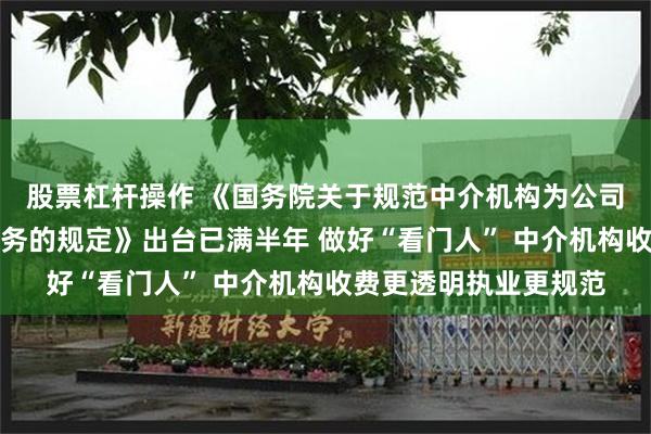 股票杠杆操作 《国务院关于规范中介机构为公司公开发行股票提供服务的规定》出台已满半年 做好“看门人” 中介机构收费更透明执业更规范