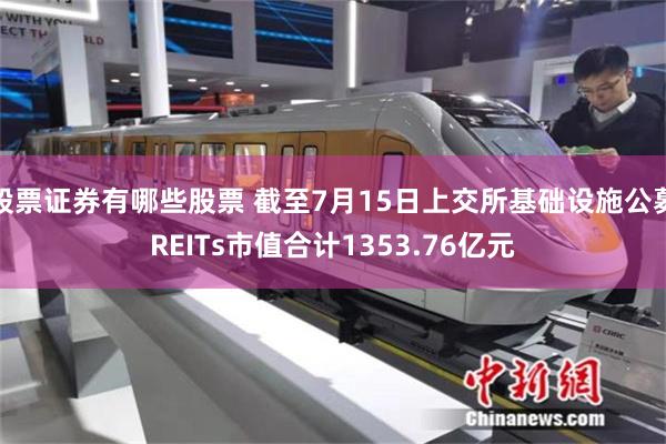 股票证券有哪些股票 截至7月15日上交所基础设施公募REITs市值合计1353.76亿元