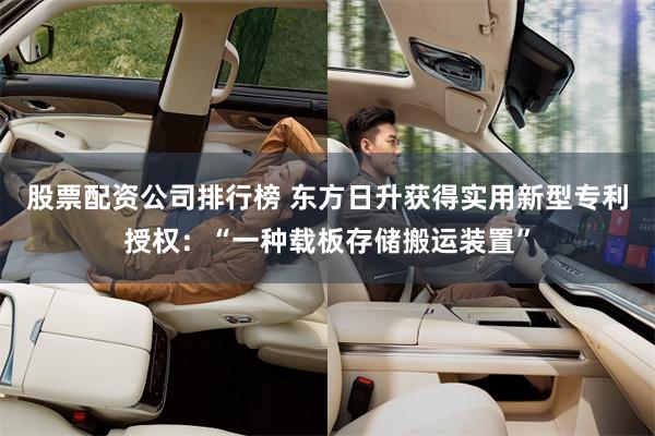 股票配资公司排行榜 东方日升获得实用新型专利授权：“一种载板存储搬运装置”