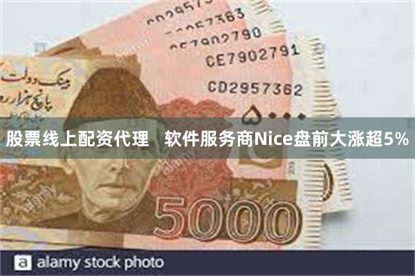 股票线上配资代理   软件服务商Nice盘前大涨超5%