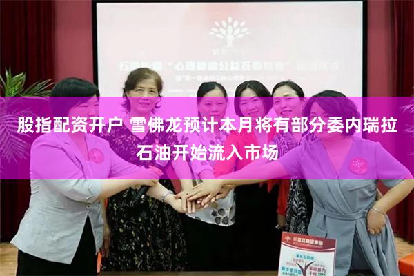 股指配资开户 雪佛龙预计本月将有部分委内瑞拉石油开始流入市场