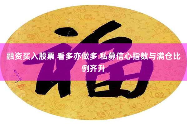 融资买入股票 看多亦做多 私募信心指数与满仓比例齐升