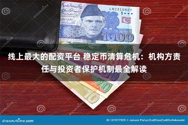 线上最大的配资平台 稳定币清算危机：机构方责任与投资者保护机制最全解读