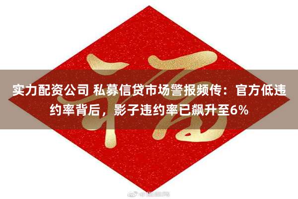实力配资公司 私募信贷市场警报频传：官方低违约率背后，影子违约率已飙升至6%