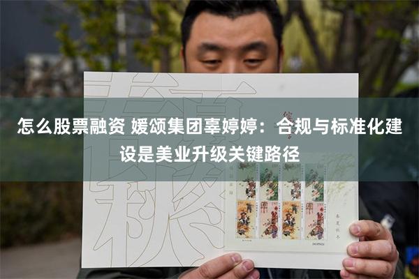 怎么股票融资 媛颂集团辜婷婷：合规与标准化建设是美业升级关键路径