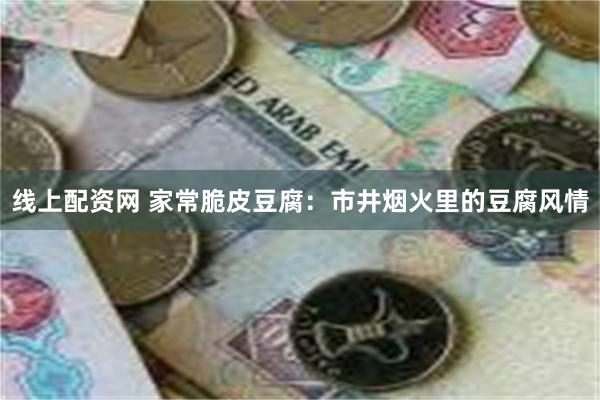 线上配资网 家常脆皮豆腐：市井烟火里的豆腐风情