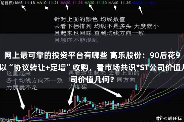 网上最可靠的投资平台有哪些 高乐股份：90后花9亿元以“协议转让+定增”收购，看市场共识*ST公司价值几何？
