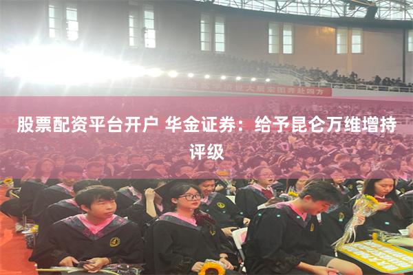 股票配资平台开户 华金证券:给予昆仑万维增持评级