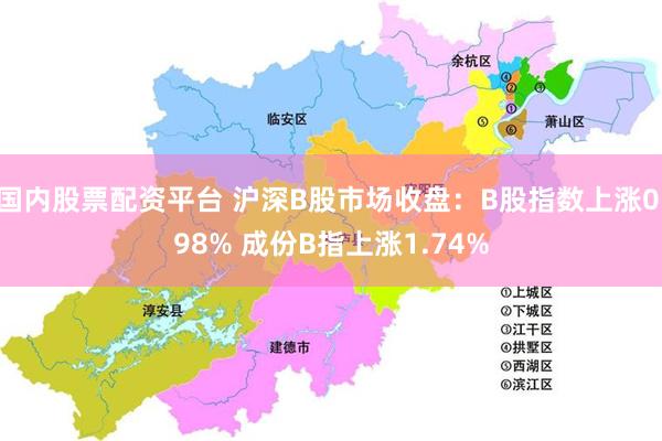 国内股票配资平台 沪深B股市场收盘：B股指数上涨0.98% 成份B指上涨1.74%
